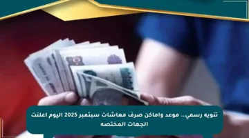 تنويه رسمي.. موعد وأماكن صرف معاشات سبتمبر 2025 اليوم أعلنت الجهات المختصة
